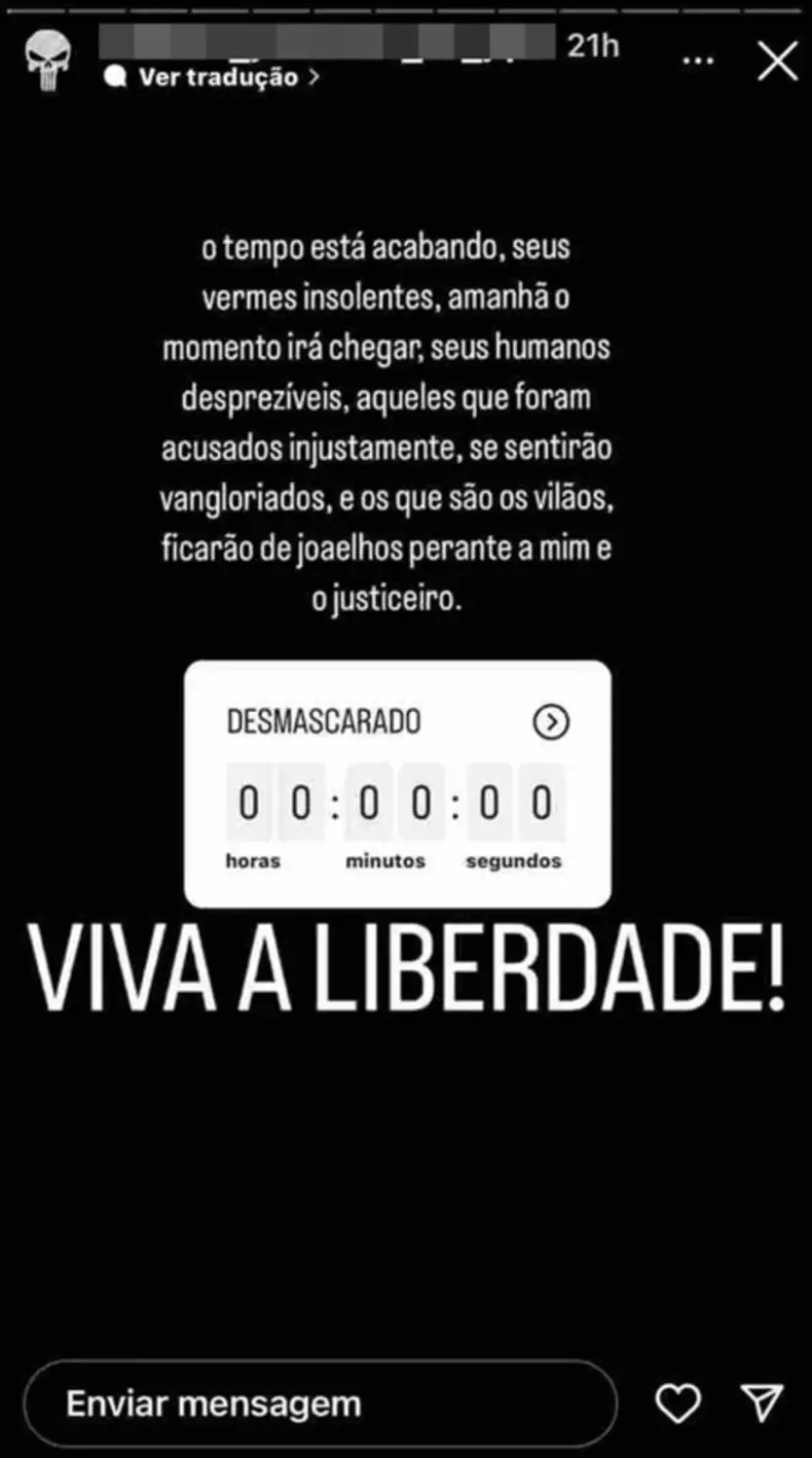 Print de Story do Instagram que diz ' o tempo est acabando, seus vermes insolentes. Amanh o momento ir chegar, seus humanos desprezveis, aqueles que foram acusados injustamente, se sentiro vangloriados, eos que so os vilos, ficaro de joelhos perante a mim e o justiceiro', seguido de uma contagem regressiva entitulada 'desmascarado' e mais abaixo, em letras grandes 'VIVA A LIBERDADE!'