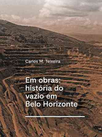 Capa do livro Em obras: a histria do vazio em Belo Horizonte mostra rea devastada pela minerao